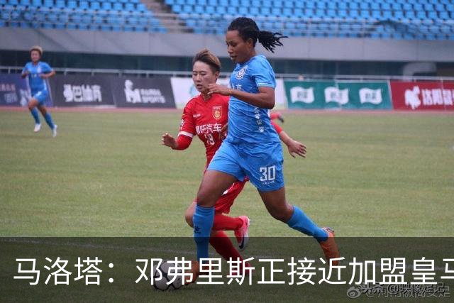 马洛塔：邓弗里斯正接近加盟皇马；齐沃的续约将在未来几天官宣